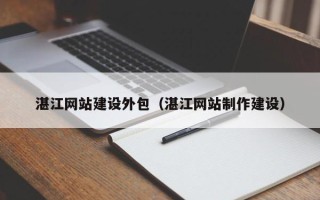 汝州湛江网站建设外包（湛江网站制作建设）