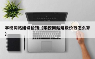 汝州学校网站建设价钱（学校网站建设价钱怎么算）