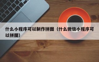 汝州什么小程序可以制作拼图（什么微信小程序可以拼图）