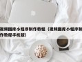 汝州视频图库小程序制作教程（视频图库小程序制作教程手机版）