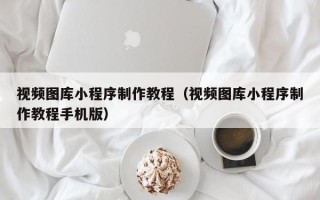 汝州视频图库小程序制作教程（视频图库小程序制作教程手机版）